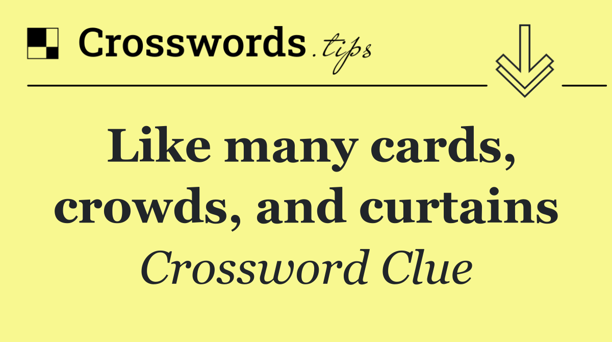 Like many cards, crowds, and curtains