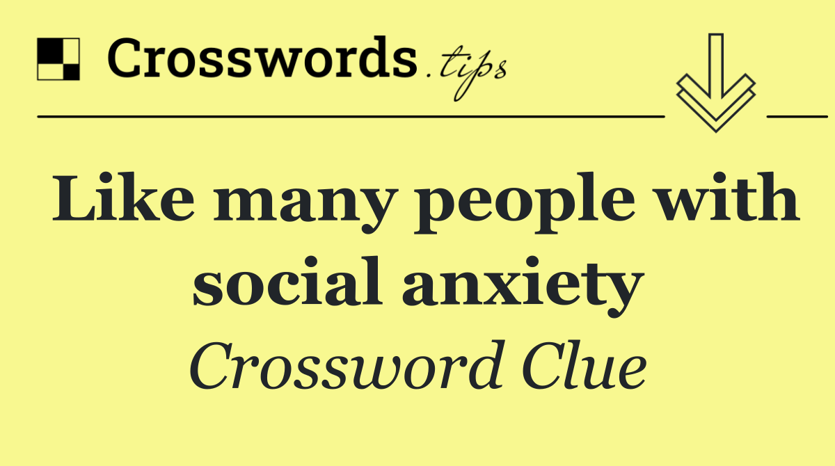 Like many people with social anxiety
