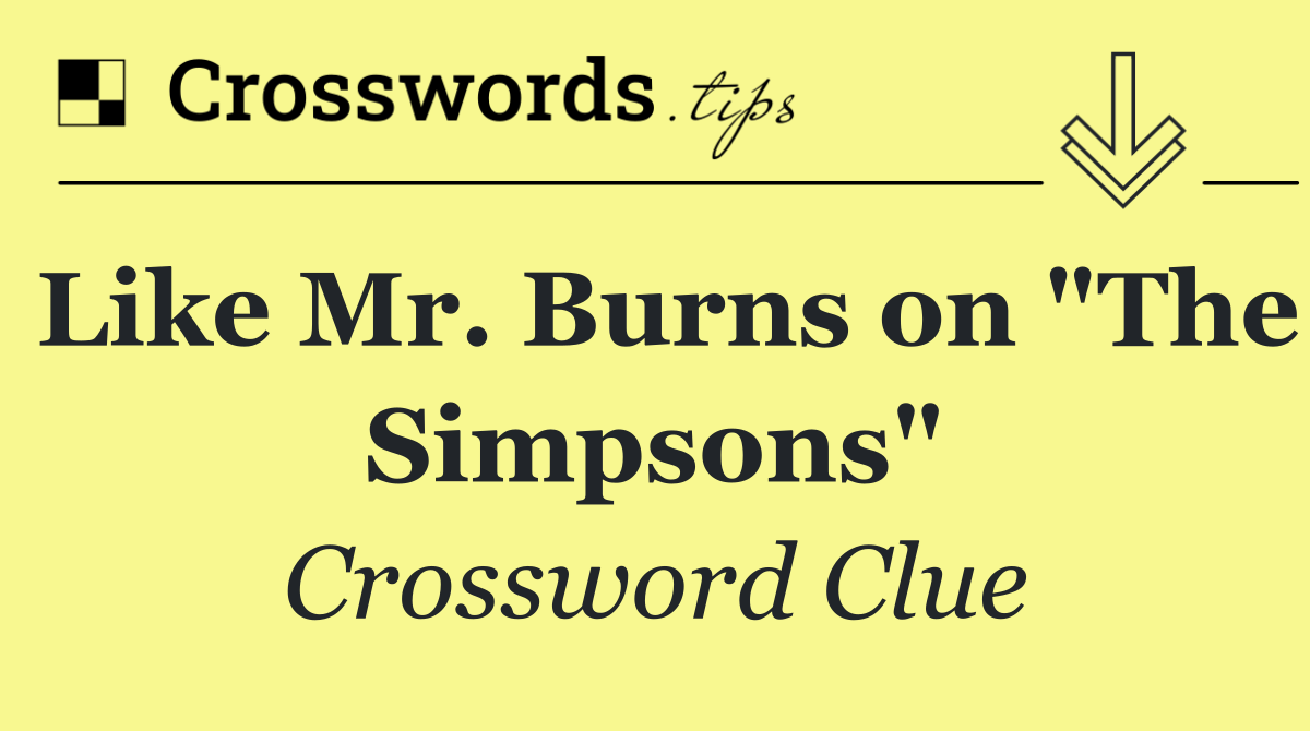 Like Mr. Burns on "The Simpsons"