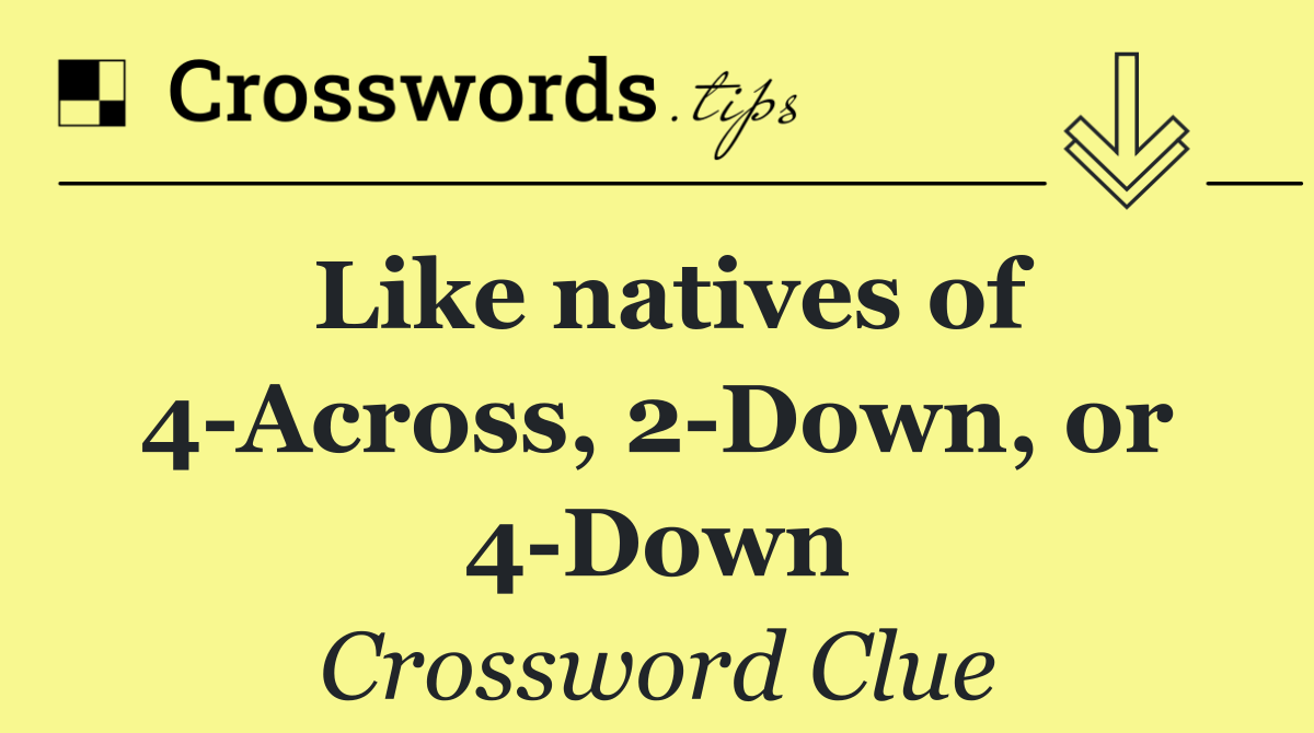 Like natives of 4 Across, 2 Down, or 4 Down