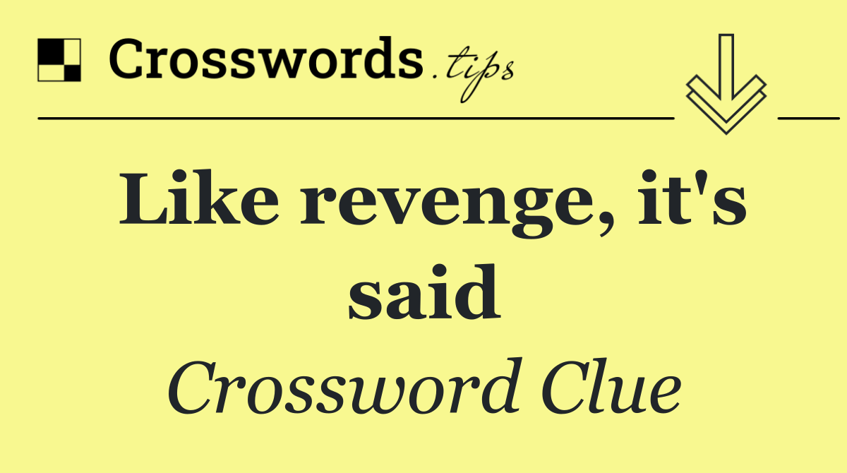 Like revenge, it's said