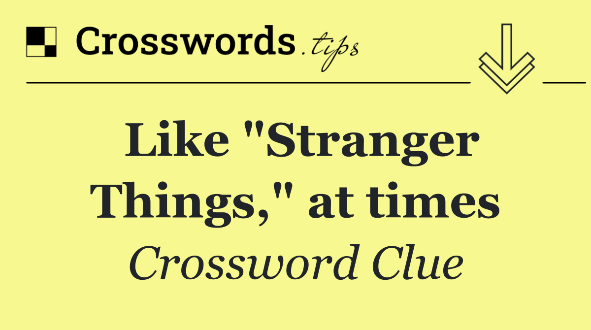 Like "Stranger Things," at times