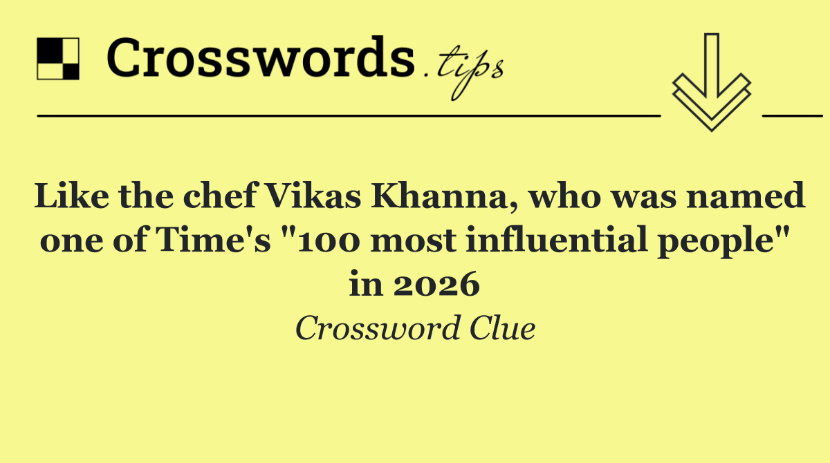 Like the chef Vikas Khanna, who was named one of Time's "100 most influential people" in 2026