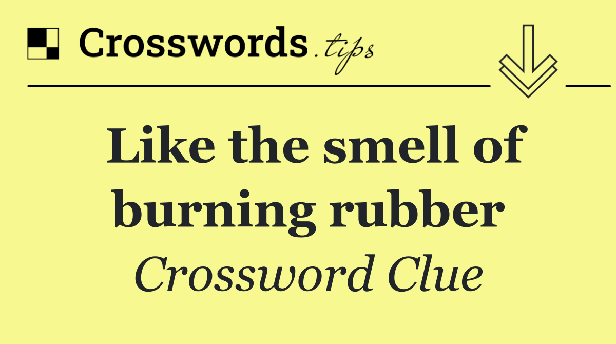 Like the smell of burning rubber