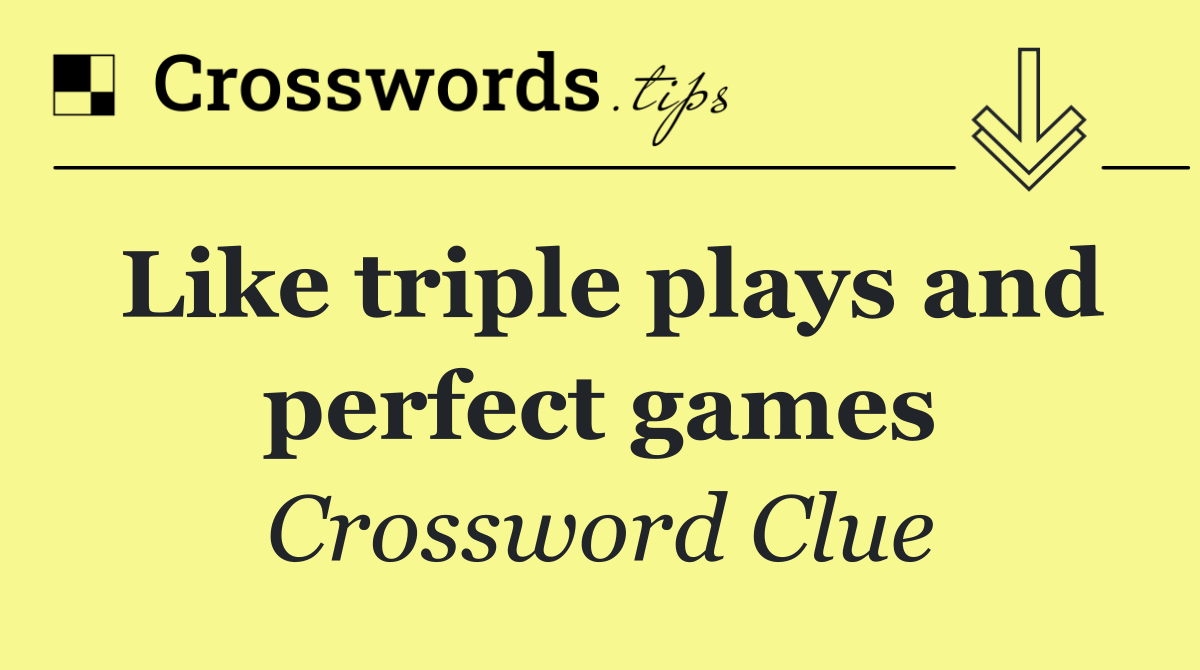 Like triple plays and perfect games