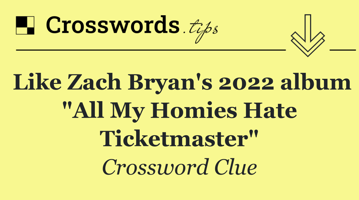 Like Zach Bryan's 2022 album "All My Homies Hate Ticketmaster"