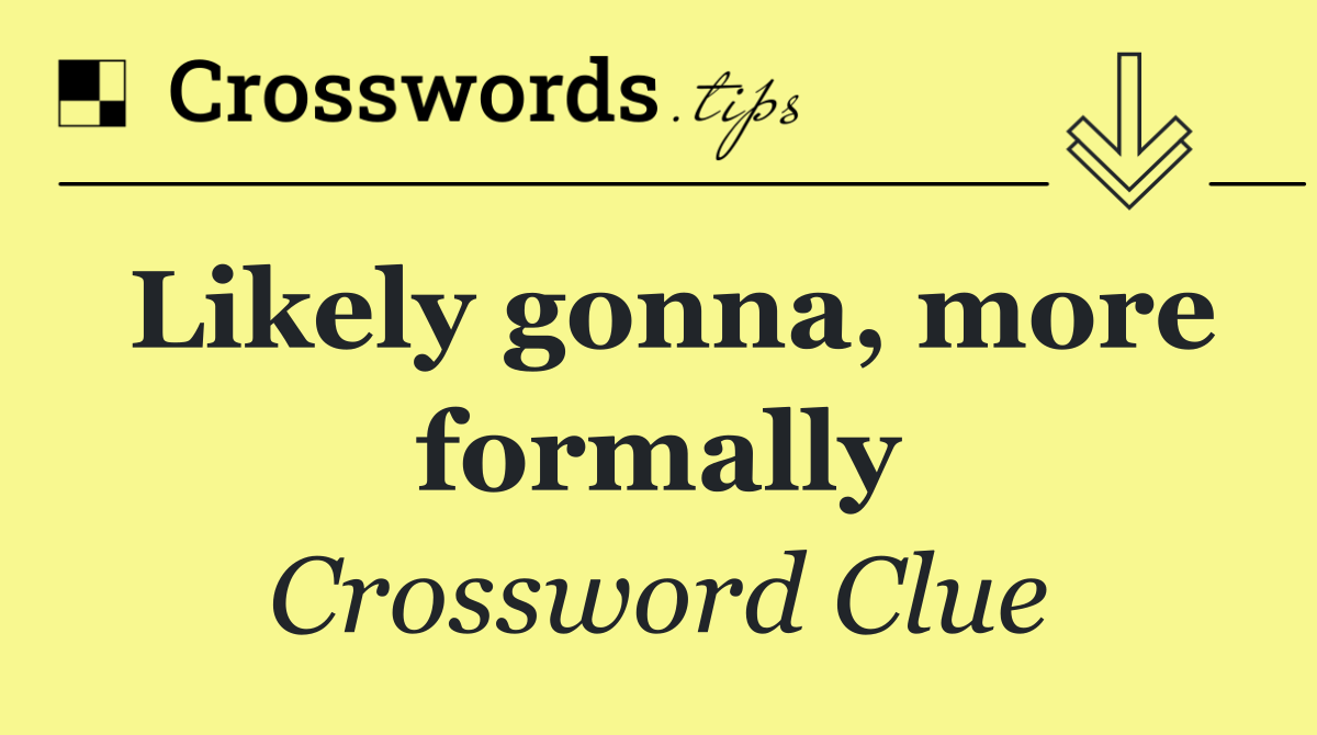 Likely gonna, more formally