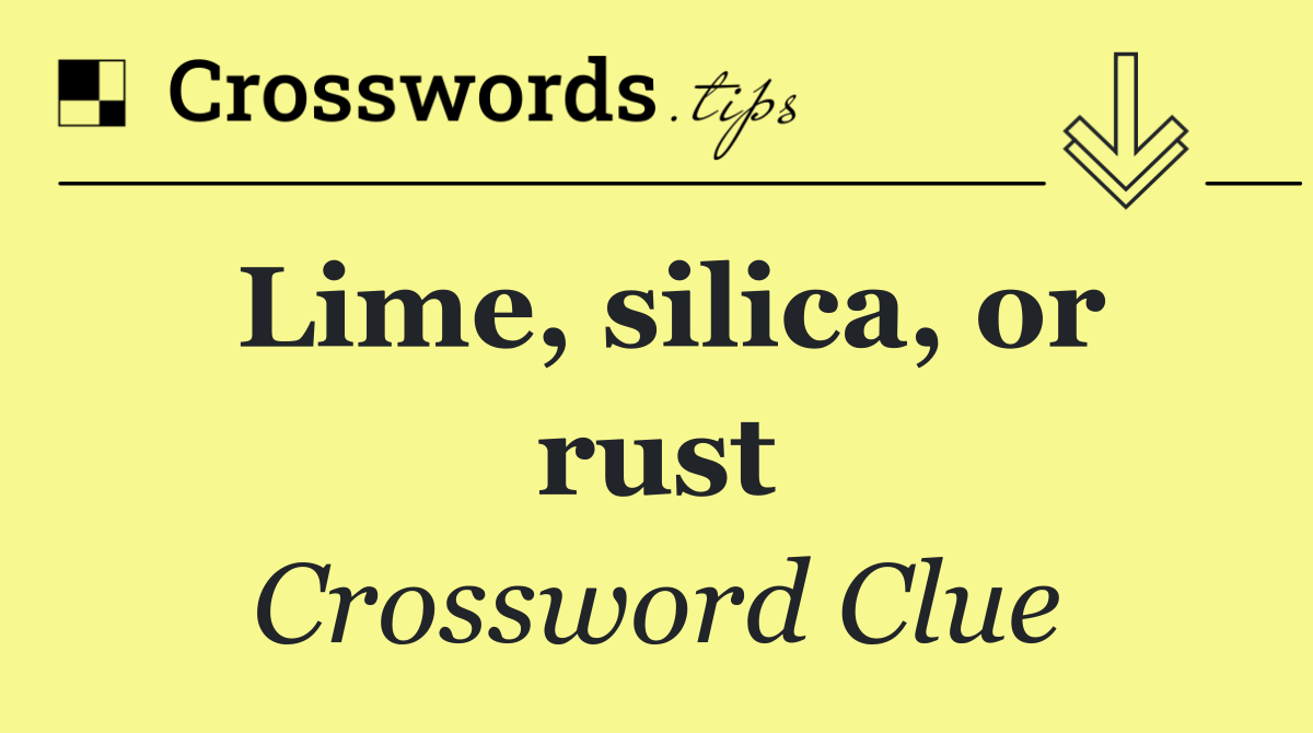 Lime, silica, or rust