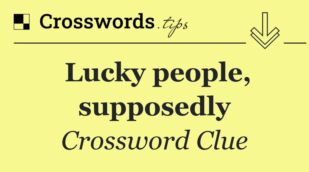 Lucky people, supposedly