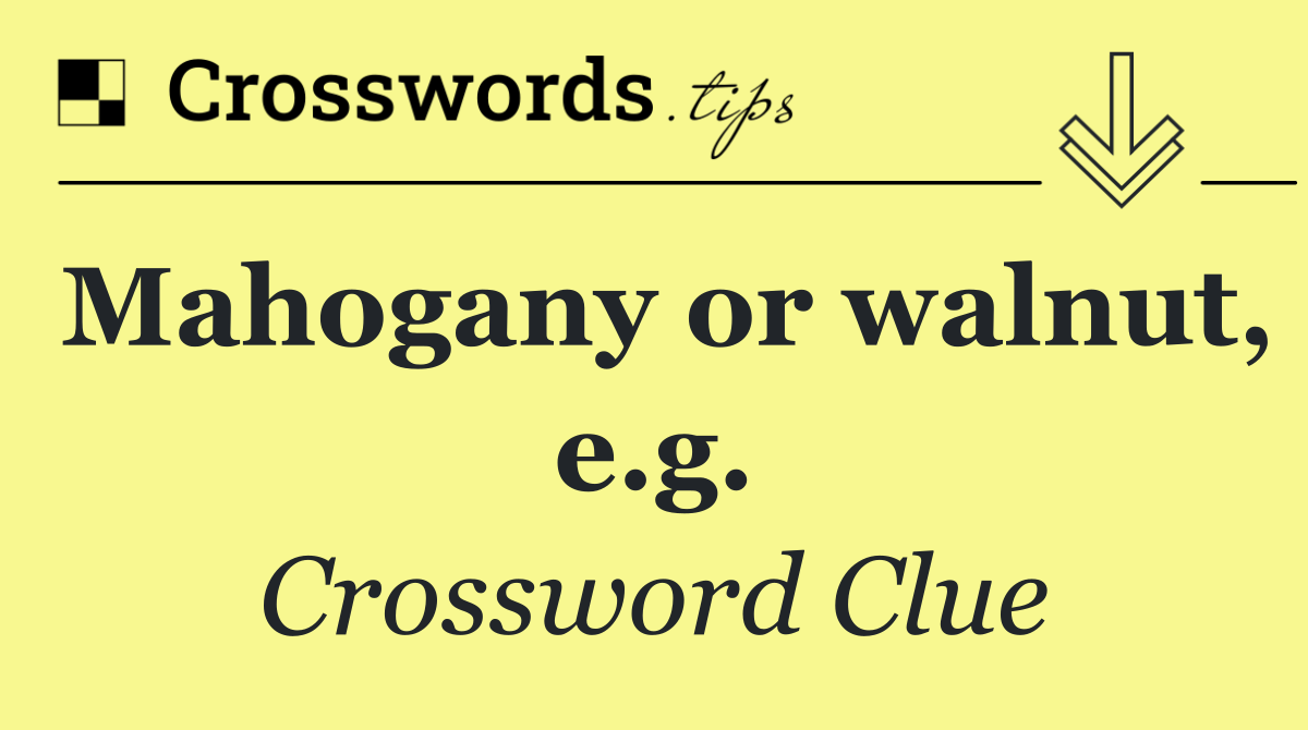 Mahogany or walnut, e.g.