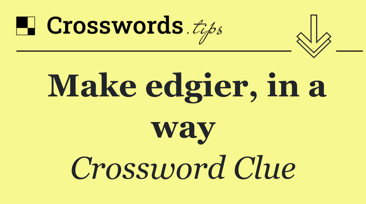 Make edgier, in a way