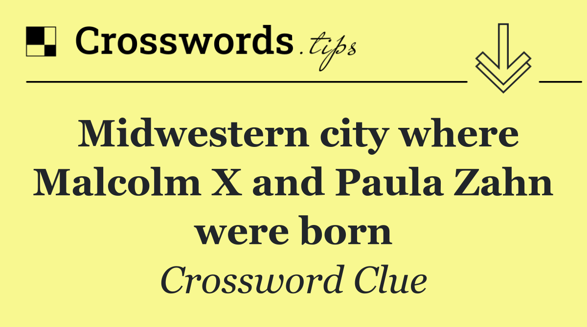 Midwestern city where Malcolm X and Paula Zahn were born