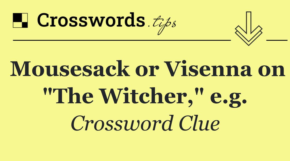 Mousesack or Visenna on "The Witcher," e.g.