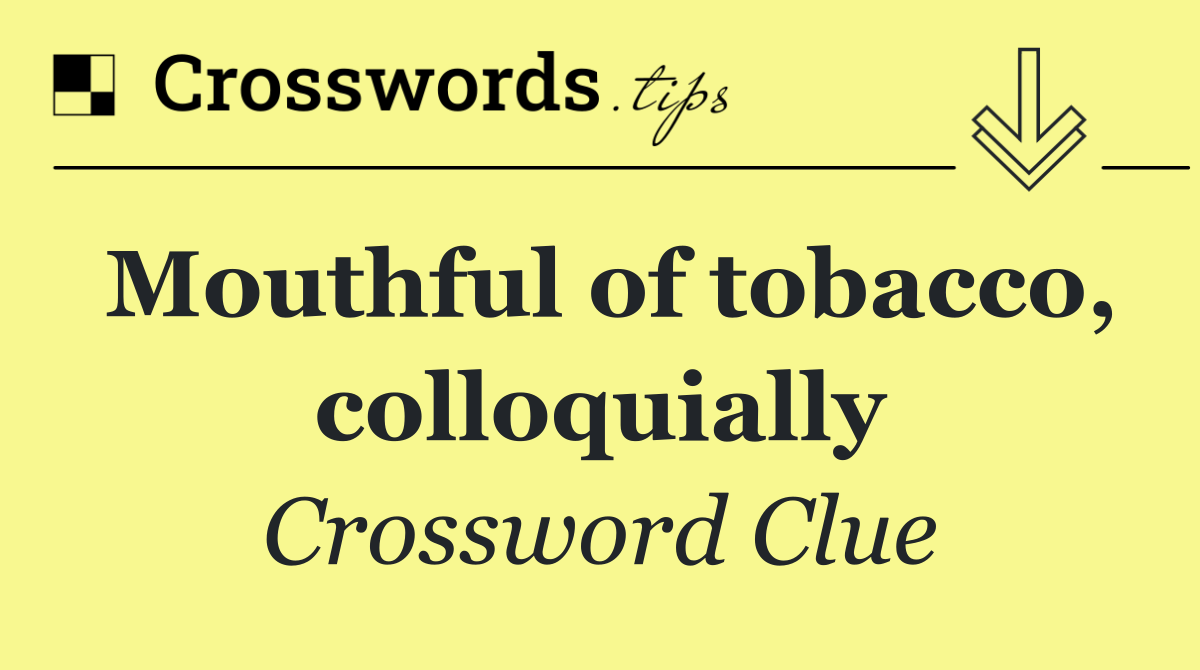 Mouthful of tobacco, colloquially