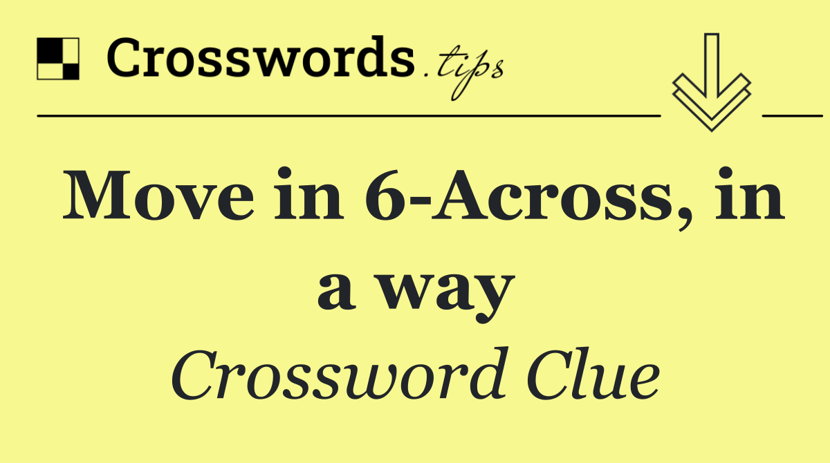 Move in 6 Across, in a way