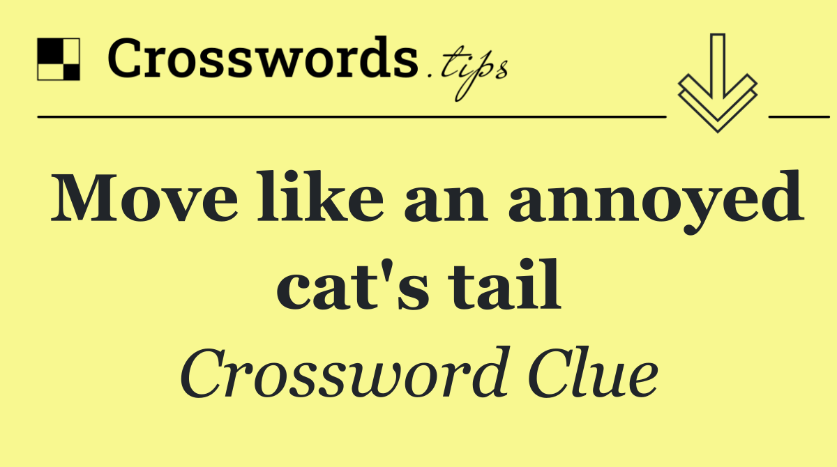 Move like an annoyed cat's tail