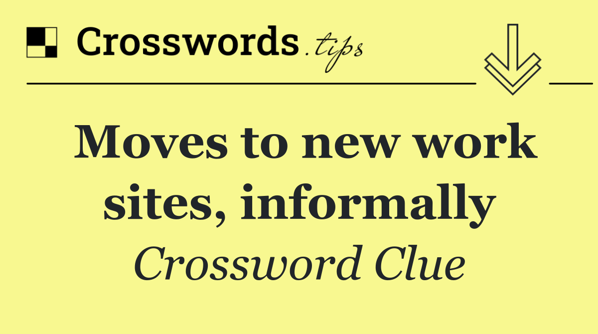 Moves to new work sites, informally