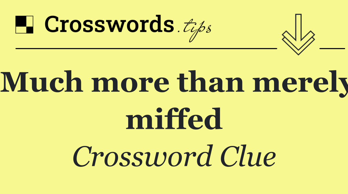 Much more than merely miffed