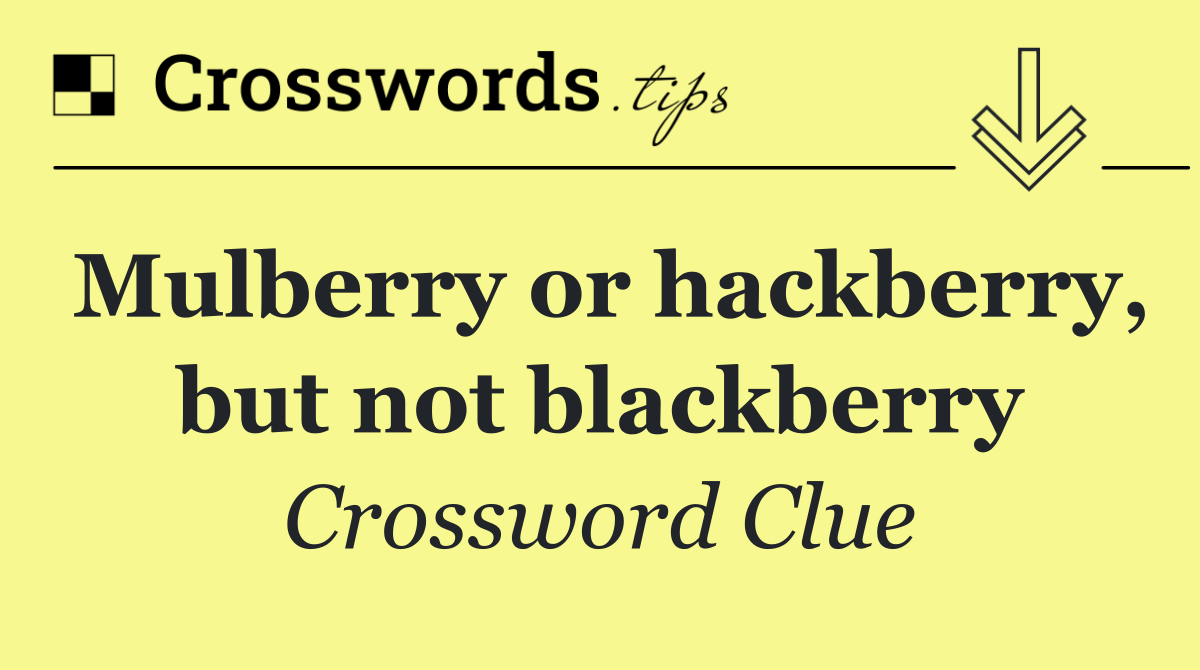 Mulberry or hackberry, but not blackberry