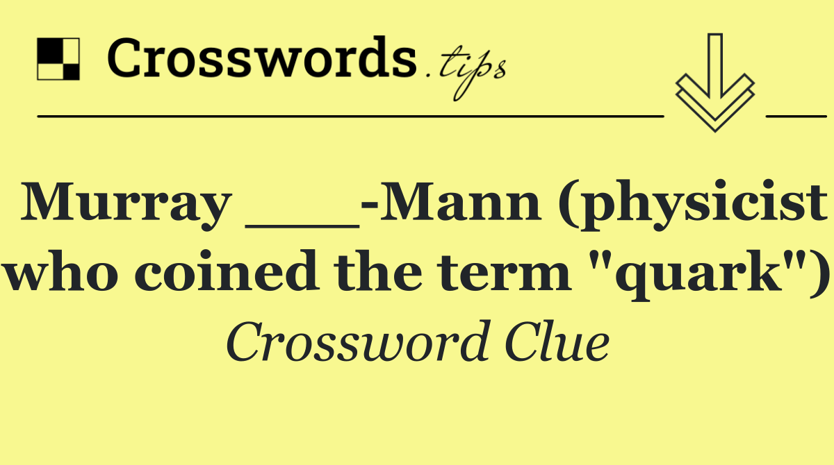 Murray ___ Mann (physicist who coined the term "quark")