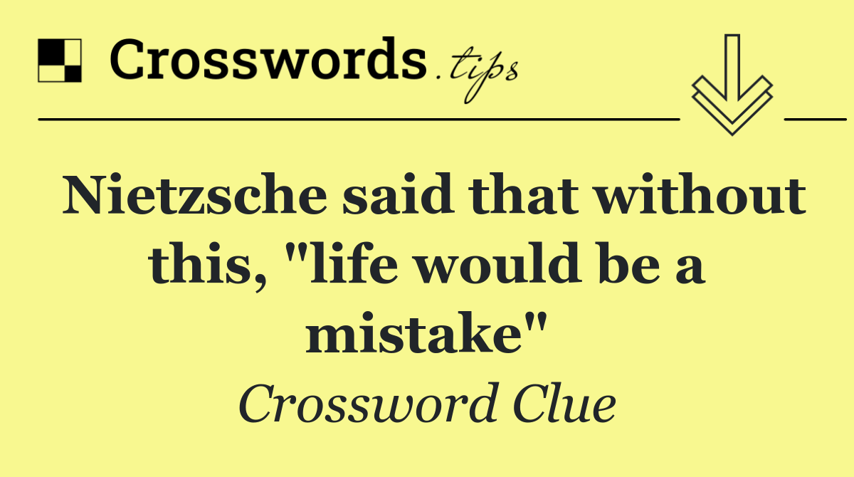 Nietzsche said that without this, "life would be a mistake"