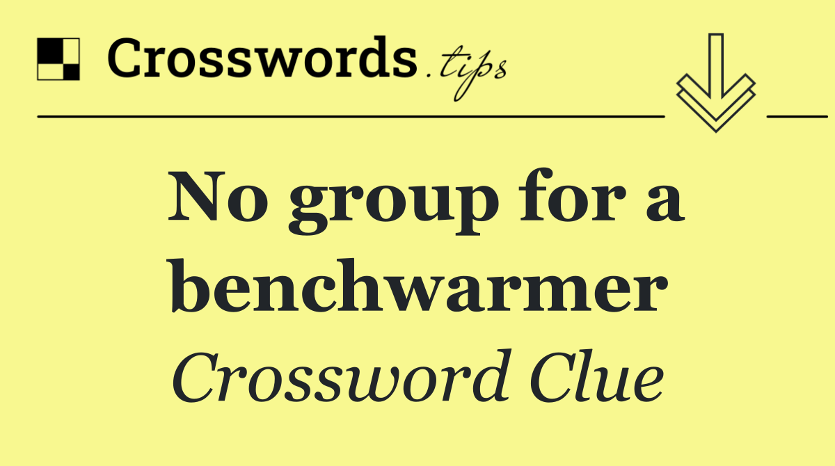 No group for a benchwarmer