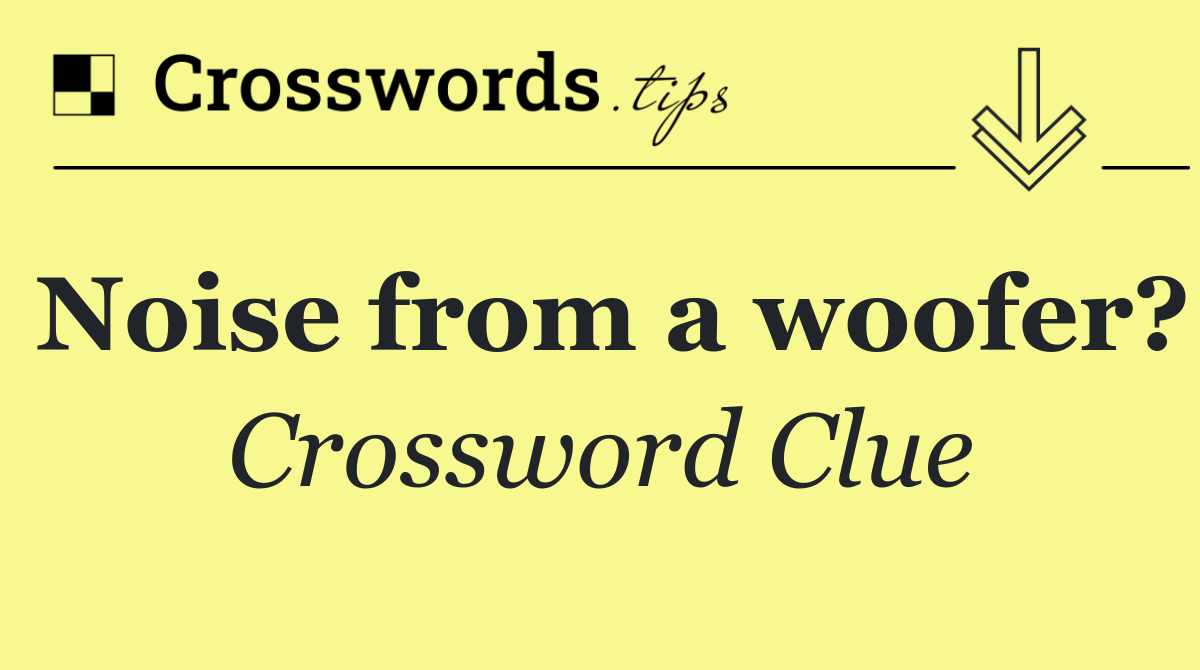 Noise from a woofer?