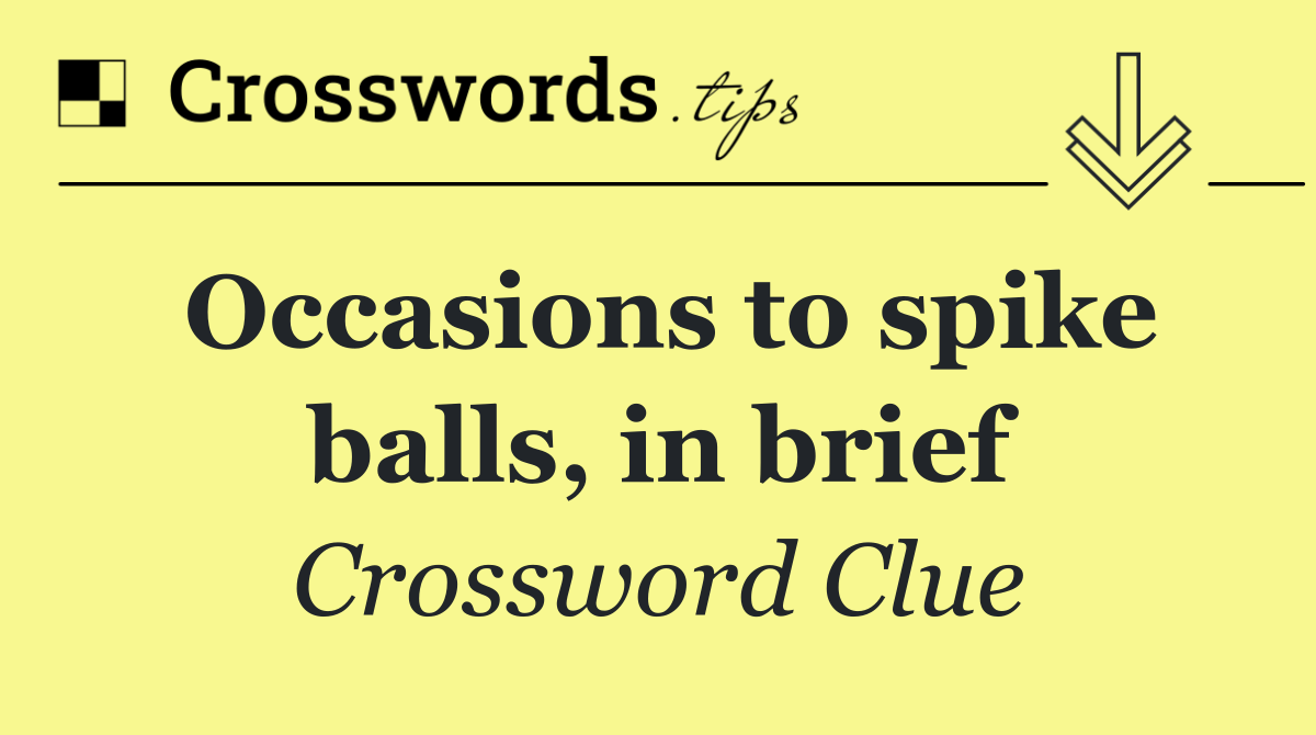 Occasions to spike balls, in brief
