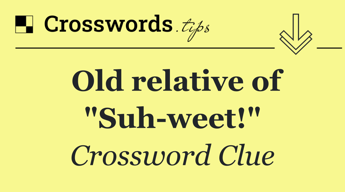 Old relative of "Suh weet!"