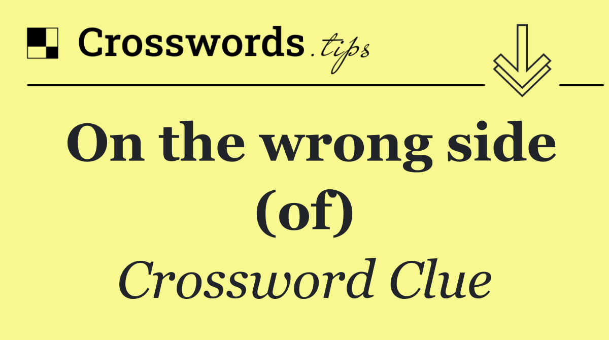 On the wrong side (of)