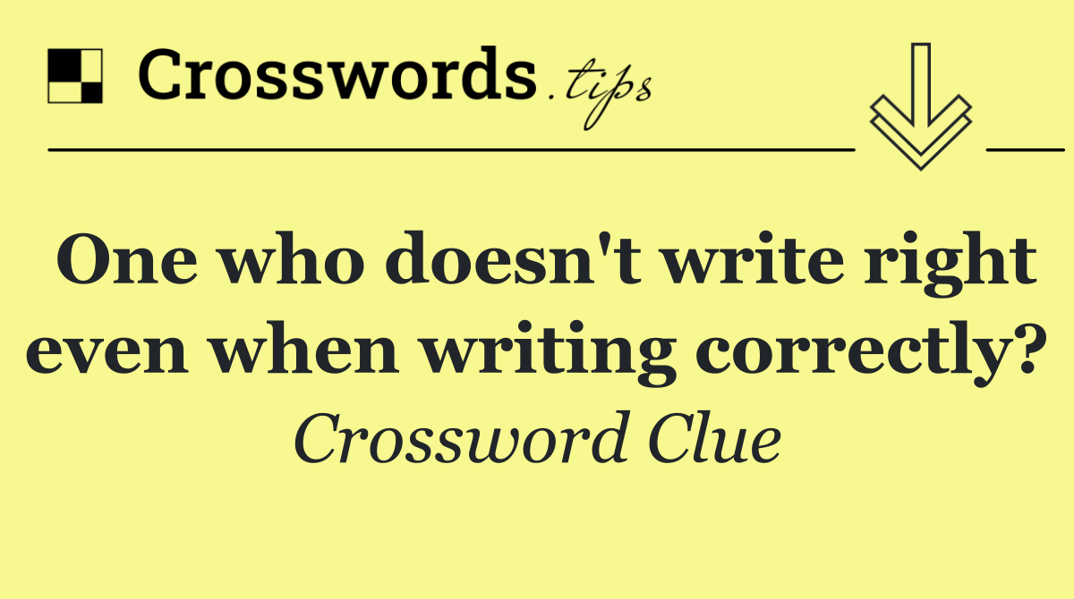 One who doesn't write right even when writing correctly?