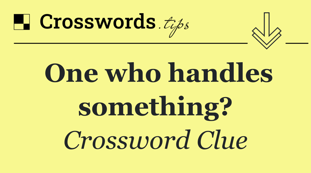One who handles something?