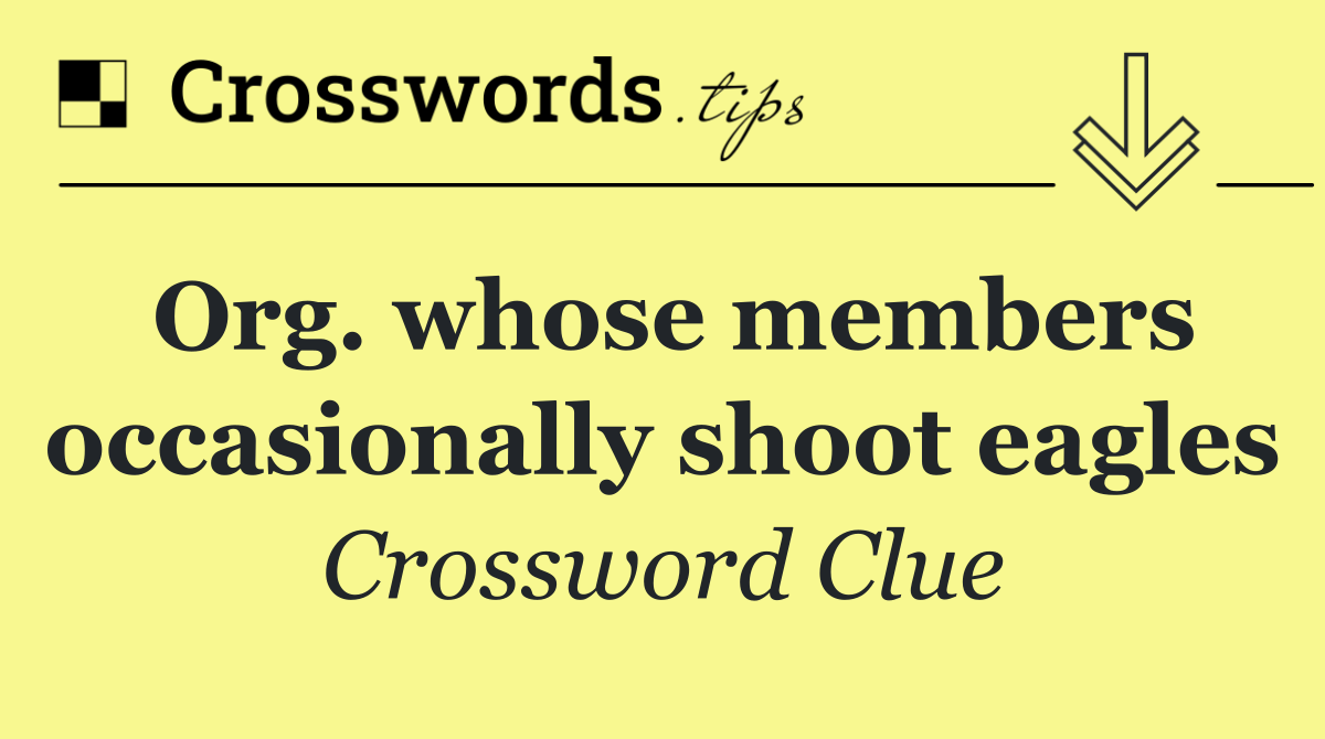 Org. whose members occasionally shoot eagles