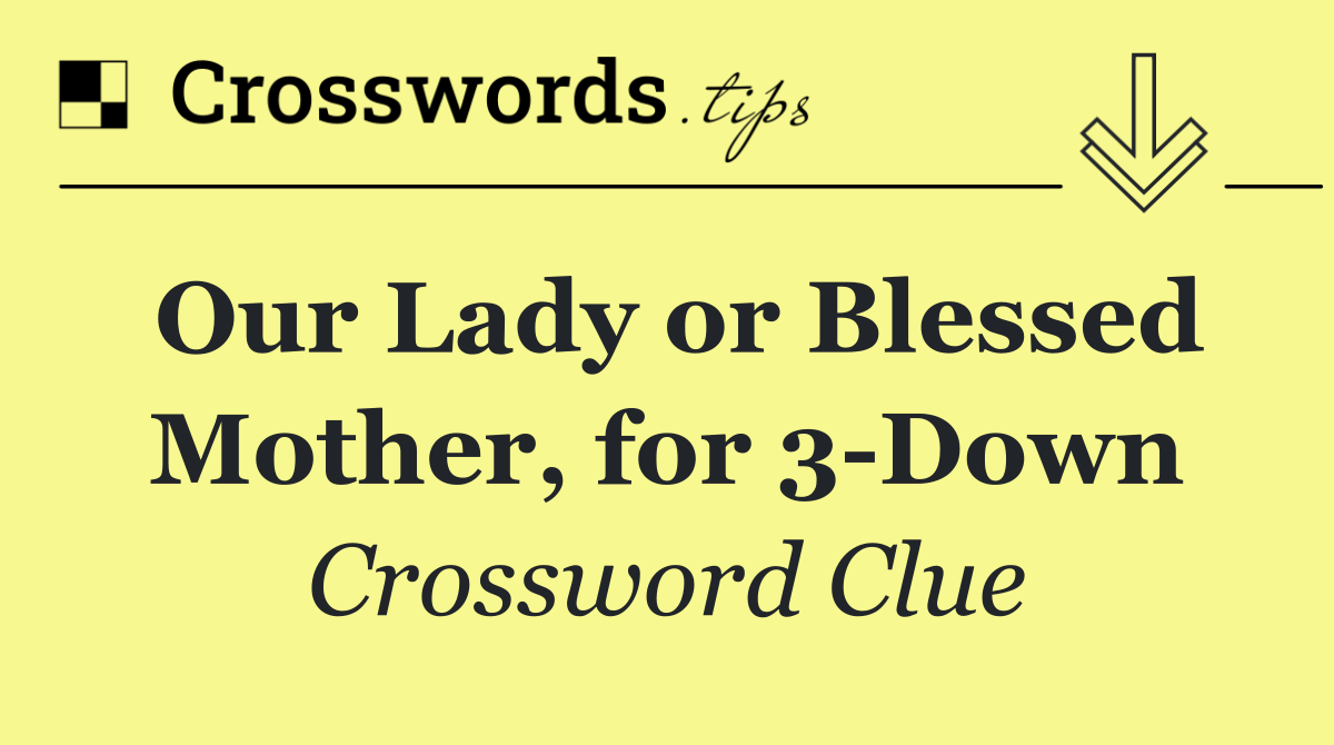 Our Lady or Blessed Mother, for 3 Down