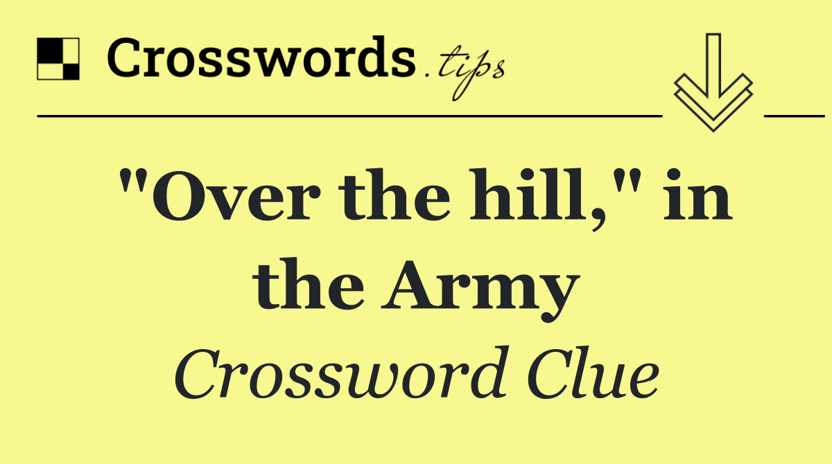 "Over the hill," in the Army