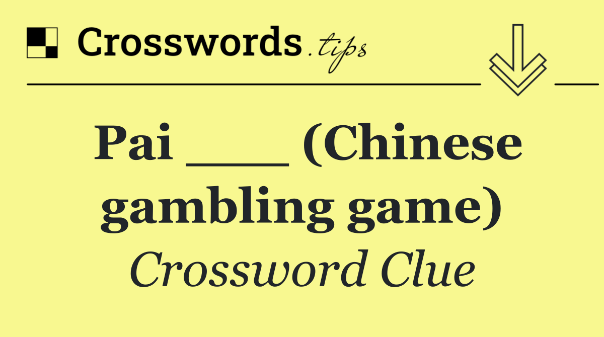 Pai ___ (Chinese gambling game)