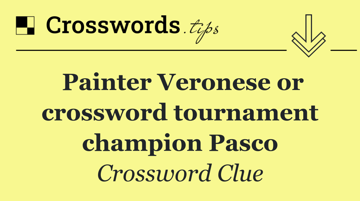 Painter Veronese or crossword tournament champion Pasco
