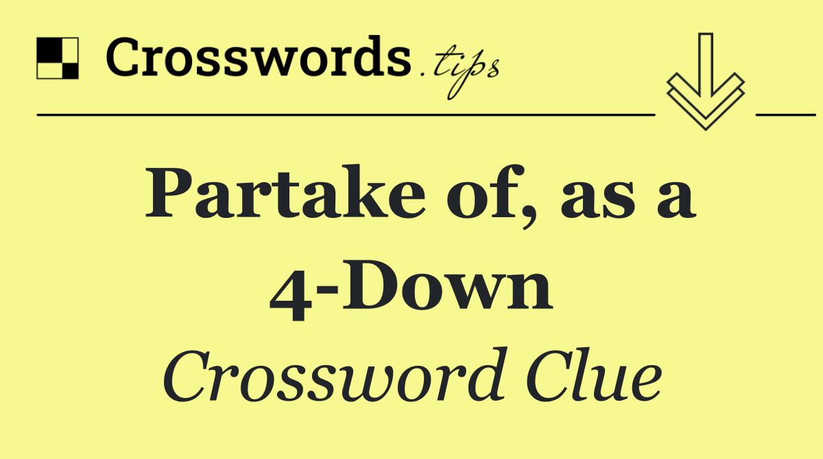 Partake of, as a 4 Down