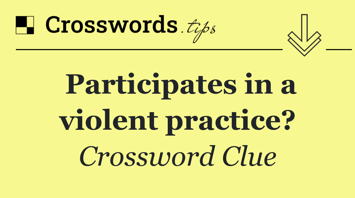 Participates in a violent practice?