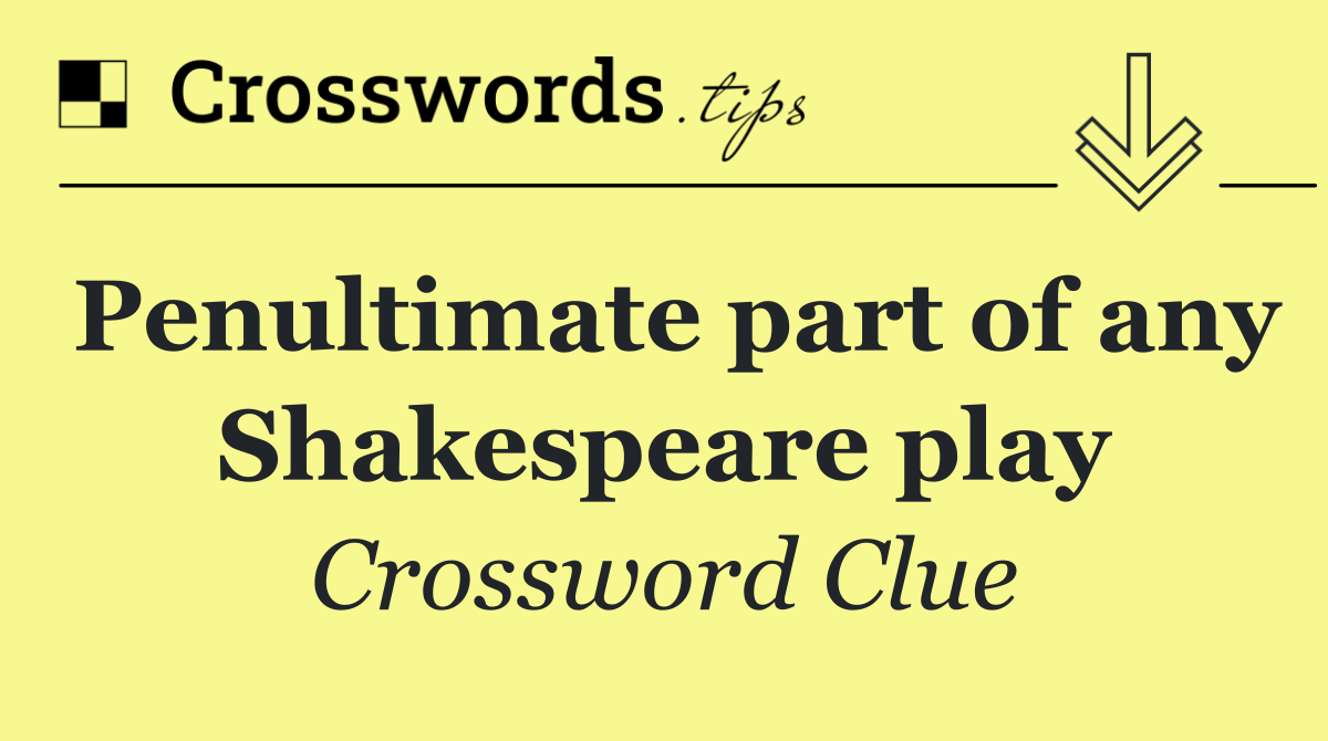 Penultimate part of any Shakespeare play