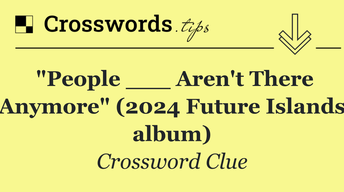 "People ___ Aren't There Anymore" (2024 Future Islands album)