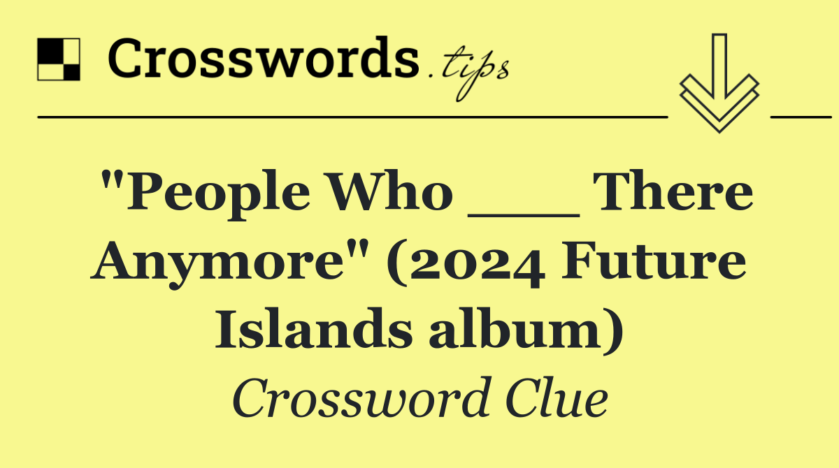 "People Who ___ There Anymore" (2024 Future Islands album)