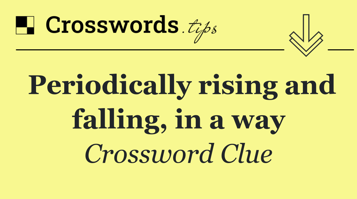 Periodically rising and falling, in a way