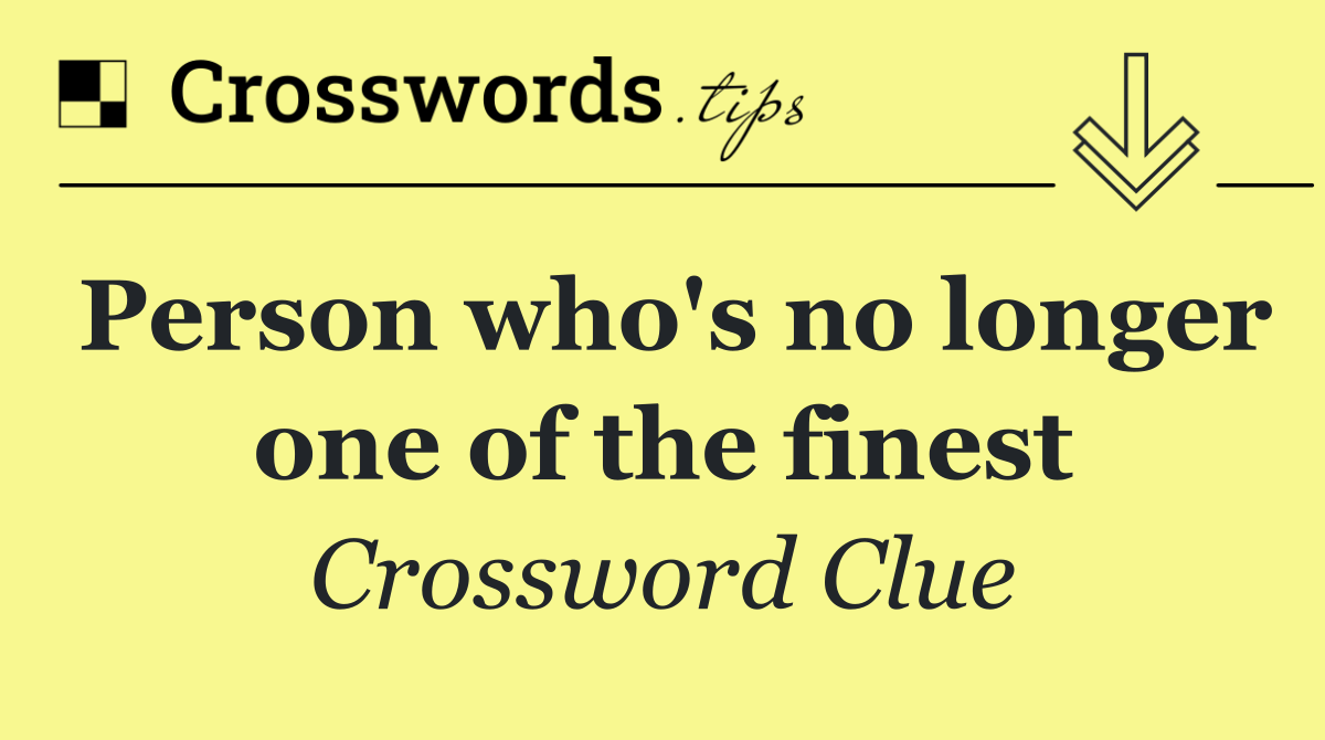 Person who's no longer one of the finest