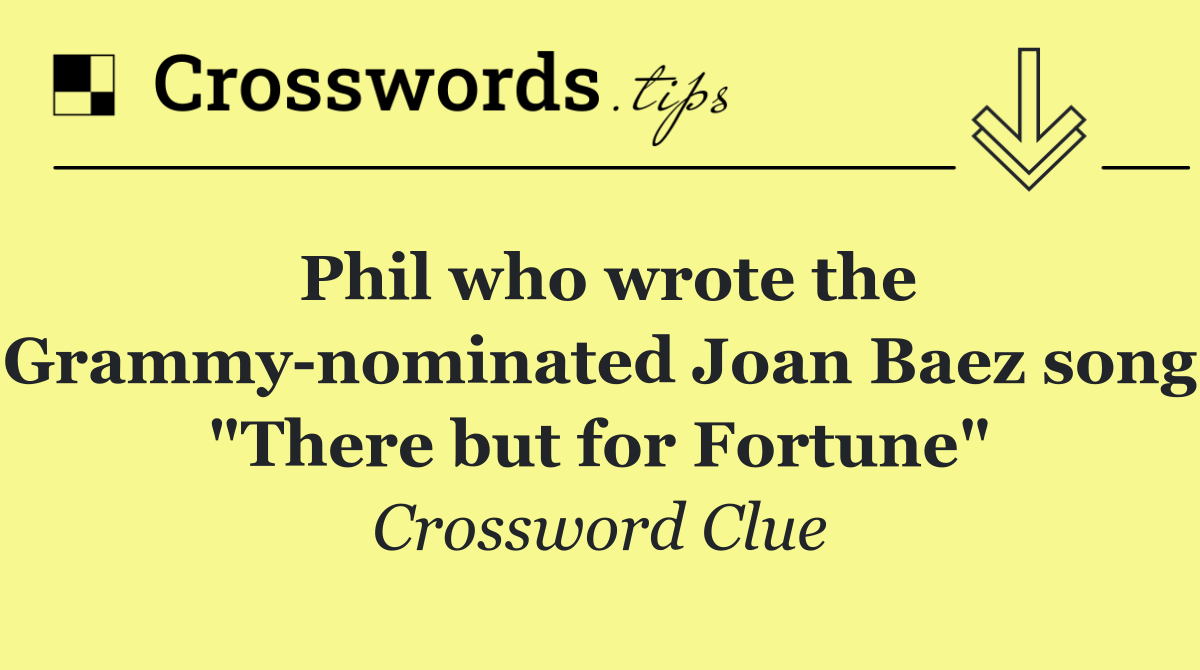 Phil who wrote the Grammy nominated Joan Baez song "There but for Fortune"