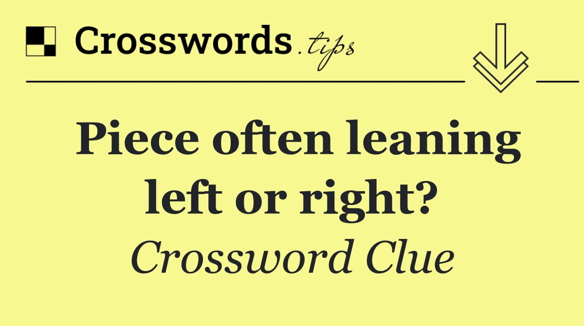 Piece often leaning left or right?