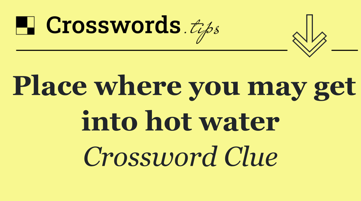Place where you may get into hot water