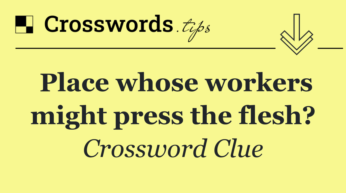 Place whose workers might press the flesh?