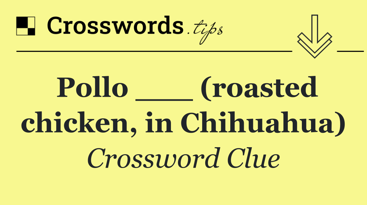 Pollo ___ (roasted chicken, in Chihuahua)