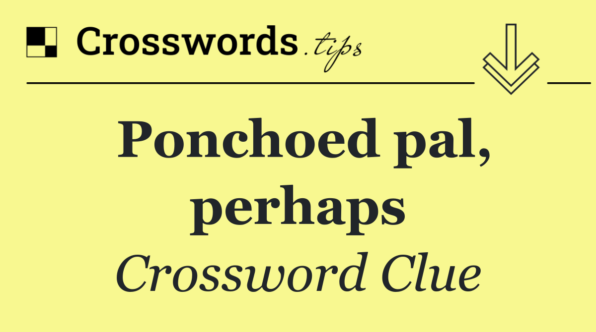 Ponchoed pal, perhaps
